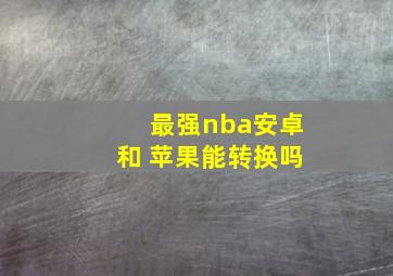 最强nba安卓和 苹果能转换吗